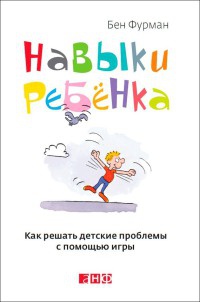 Навыки ребенка. Как решать детские проблемы с помощью игры - Бен Фурман
