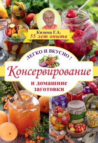 Консервирование и домашние заготовки. Легко и вкусно! - Галина Кизима