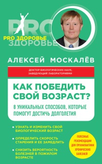 Как победить свой возраст? 8 уникальных способов, которые помогут достичь долголетия - Алексей Москалев