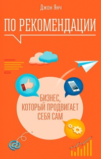 По рекомендации. Бизнес, который продвигает себя сам - Джон Янч