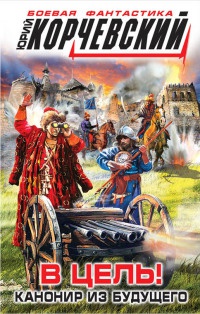 В цель! Канонир из будущего - Юрий Корчевский