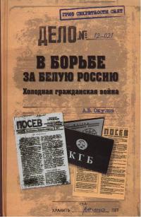 В борьбе за Белую Россию. Холодная гражданская война - Андрей Окулов