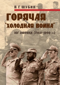 Горячая "холодная война". Юг Африки (1960-1990 гг.) - Владимир Шубин