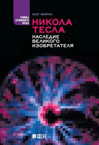 Никола Тесла. Наследие великого изобретателя - Олег Фейгин