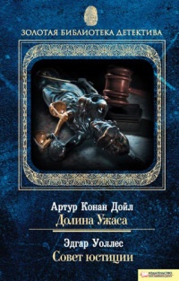 Артур Конан Дойл. Долина Ужаса. Эдгар Уоллес. Совет юстиции - Эдгар Уоллес