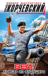 Бей! Корсар из будущего - Юрий Корчевский