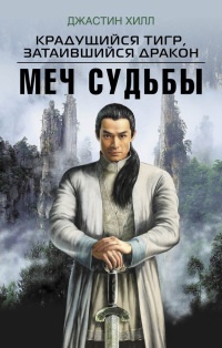 Крадущийся тигр, затаившийся дракон. Меч судьбы - Джастин Хилл