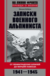 Записки военного альпиниста. От Ленинградских шпилей до вершин Кавказа. 1941-1945 - Михаил Бобров