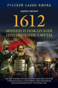1612. Минин и Пожарский. Преодоление смуты. 400 лет борьбы русского государства против самозванцев - Андрей Савельев
