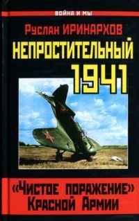 Непростительный 1941. "Чистое поражение" Красной Армии - Руслан Иринархов
