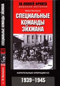 Специальные команды Эйхмана. Карательные операции СС. 1939-1945 - Майкл Масманно