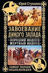 Завоевание Дикого Запада. «Хороший индеец – мертвый индеец» - Юрий Стукалин