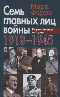 Семь главных лиц войны. 1918-1945. Параллельная история - Марк Ферро