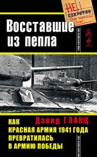 Восставшие из пепла. Как Красная Армия 1941 года превратилась в Армию Победы - Дэвид Гланц