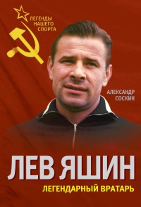Лев Яшин. Легендарный вратарь - Александр Соскин