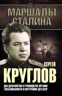 Сергей Круглов. Два десятилетия в руководстве органов госбезопасности и внутренних дел СССР - Юрий Богданов