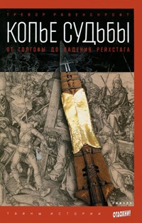 Копье судьбы. От Голгофы до падения Рейхстага - Тревор Равенскрофт