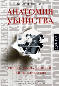 Анатомия убийства. Гибель Джона Кеннеди. Тайны следствия - Филипп Шенон