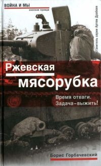 Ржевская мясорубка. Время отваги. Задача - выжить! - Борис Горбачевский