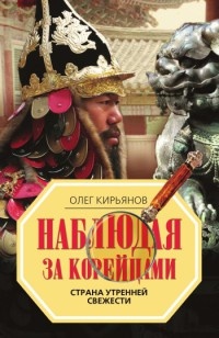 Наблюдая за корейцами. Страна утренней свежести - Олег Кирьянов