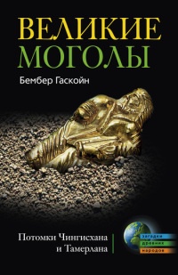 Великие Моголы. Потомки Чингисхана и Тамерлана - Бембер Гаскойн