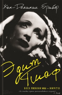 Эдит Пиаф. Без любви мы - ничто - Жан-Доминик Брийяр