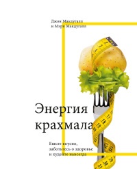 Энергия крахмала. Ешьте вкусно, заботьтесь о здоровье и худейте навсегда - Мэри Макдугалл