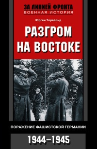 Разгром на востоке. Поражение фашистской Германии. 1944-1945 - Юрген Торвальд