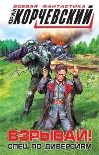 Взрывай! Спец по диверсиям - Юрий Корчевский