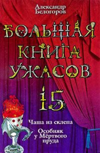 Большая книга ужасов-15. Чаша из склепа. Особняк у Мертвого пруда - Александр Белогоров