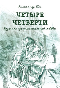 Четыре четверти. Взрослая хроника школьной любви - Александр Юк