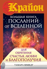 Крайон. Большая книга посланий от Вселенной для обретения Счастья, Любви и Благополучия - Тамара Шмидт