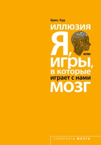 Иллюзия "Я", или Игры, в которые играет с нами мозг - Брюс Худ