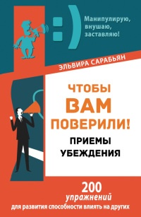 Чтобы вам поверили! Приемы. Убеждения - Эльвира Сарабьян