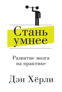 Стань умнее. Развитие мозга на практике - Дэн Херли