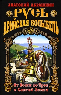 Русь - Арийская колыбель. От Волги до Трои и Святой Земли - Анатолий Абрашкин