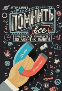 Помнить все. Практическое руководство по развитию памяти - Артур Думчев