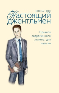Настоящий джентльмен. Правила современного этикета для мужчин - Елена Вос
