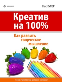 Креатив на 100%. Как развить творческое мышление - Лекс Купер