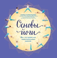 Основы йоги. Все, что нужно для самостоятельных занятий - Елена Ульмасбаева