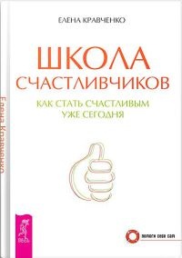 Школа счастливчиков. Как стать счастливым уже сегодня - Елена Кравченко