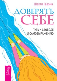 Доверять себе. Путь к свободе и самовыражению - Шакти Гавэйн