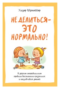 Не делиться – это нормально! И другие неправильные правила воспитания разумных и отзывчивых детей - Хизер Шумейкер