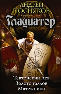 Гладиатор. Тевтонский Лев. Золото галлов. Мятежники - Андрей Посняков