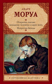 Открытое письмо молодому человеку о науке жить. Искусство беседы - Андре Моруа