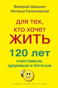 Для тех, кто хочет жить 120 лет счастливым, здоровым и богатым - Наталья Калиновская