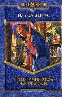 Бремя императора. Навстречу судьбе - Иар Эльтеррус