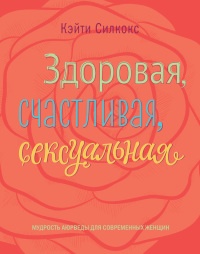Здоровая, счастливая, сексуальная. Мудрость аюрведы для современных женщин - Кэйти Силкокс