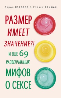 Размер имеет значение?! И еще 69 развенчанных мифов о сексе - Рейчел Вриман