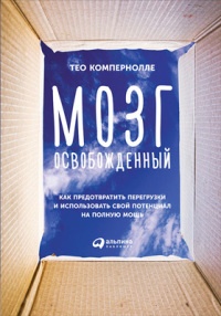 Мозг освобожденный. Как предотвратить перегрузки и использовать свой потенциал на полную мощь - Тео Компернолле